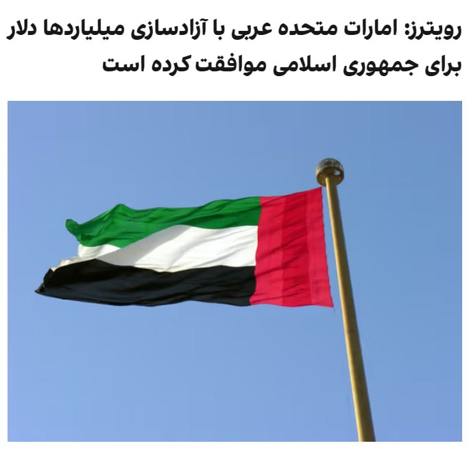 چهار منبع آگاه به رویترز اعلام کردند که امارات متحده عربی با آزادسازی میلیاردها دلار برای حکومت ایران موافقت کرده است.رویترز نوشت که این اقدام نشان‌دهنده تغییر تاکتیکی ابوظبی پس از هفته‌ها حملات حکومت ایران به این کشور ثروتمند عربی خلیج فارس در جریان جنگ آمریکا و اسرائیل با جمهوری اسلامی است.دو منبع منطقه‌ای به رویترز گفتند که امارات با آزادسازی مجموعا ۱۰ میلیارد دلار موافقت کرده است که بیش از ۳ میلیارد دلار آن تاکنون پرداخت شده است.دو منبع دیگر که از این توافق آگاهی دارند، مجموع مبالغ مورد نظر را ۲۰ میلیارد دلار اعلام کردند و افزودند که این اقدام در ازای توقف حملات حکومت ایران به امارات متحده عربی مورد توافق قرار گرفته است.یکی از این منابع نیز گفت که نخستین بخش به ارزش ۳ میلیارد دلار تاکنون در اختیار حکومت ایران قرار گرفته است.@VahidOOnLine📡 @VahidOnline