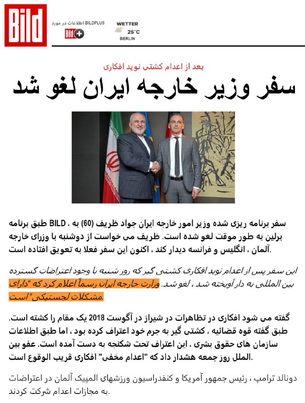 در حالی که منابع غربی پیشتر از سفرمحمدجواد #ظریف وزیر خارجه ایران به #اروپا در آستانه اجرای «مکانیسم ماشه» توسط آمریکا خبر داده بودند، روزنامه بیلد #آلمان روز یکشنبه ۲۳ شهریور گزارش داد که این سفر به طور موقت لغو شده است.وزیران خارجه سه کشور اروپایی عضو برجام روز ۲۰ شهریور نشستی در ارتباط با برنامه #هسته‌ای ایران برگزار کردند و قرار بود آقای ظریف در هفته جاری راهی آلمان، فرانسه، بریتانیا به عنوان سه عضو برجام، و همچنین ایتالیا و اسپانیا شود.روزنامه بیلد گزارش داده که این سفر لغو شده اما علت آن را ذکر نکرده است. آلمان اولین مقصد سفر ظریف به اروپا بود.این خبر پس از آن منتشر می‌شود که اتحادیه اروپا و آمریکا قویا ایران را به دلیل اعدام #نوید_افکاری، کشتی‌گیر معترض، در روز شنبه محکوم کردند. اعدام وی موجی از خشم و محکومیت را در میان کاربران شبکه‌های اجتماعی و نهادهای حقوق بشری بین‌المللی به‌دنبال داشت.RadioFarda_اسکرین‌شات بالا از ترجمه گوگلی مطلب بیلده. از جمله‌ای که نارنجی کردم به نظر میاد برنامه سفر از سمت ایران لغو شده. شاید برای مواجه نشدن با پرسش‌های خبرنگاران