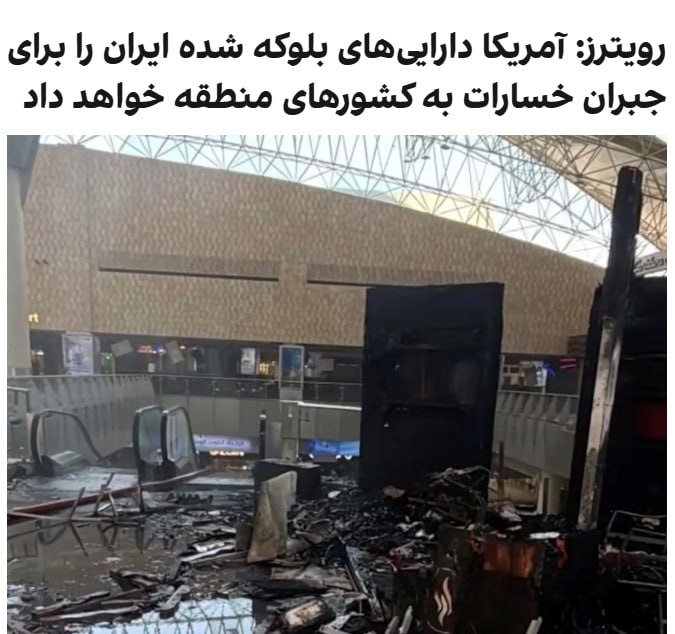 رویترز به نقل از منبعی آگاه گزارش داد که آمریکا در حال بررسی تحویل دارایی‌های بلوکه شده ایران به کشورهای خلیج فارس جهت بازسازی و جبران خسارات ناشی از حملات جمهوری اسلامی استرویترز خبر داد که وزیر خزانه‌داری آمریکا به تیم خود دستور داده خسارات واردشده به کشورهای خلیج‌فارس در حملات جمهوری اسلامی را بررسی کنندرویترز به نقل از یک منبع آگاه خبر داد که آمریکا دارایی‌های ایران را برای حمایت از بازسازی و جبران خسارات آینده ناشی از حملات جمهوری اسلامی را در اختیار کشورهای خلیج فارس قرار خواهد دادرویترز به نقل از این منبع نوشت که آمریکا همچنین بررسی خواهد کرد که آیا می‌توان از دارایی‌های ایران برای جبران خسارات گذشته نیز استفاده کرد یا نه@VahidOOnLine📡 @VahidOnline