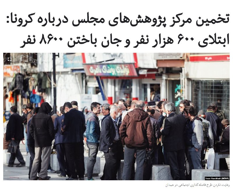 مرکز پژوهش‌های مجلس ایران در گزارشی بر اساس تخمین‌ها #آمار تعداد افراد جان‌باخته را حدود دو برابر و آمار مبتلایان بین ۸ تا ۱۰ برابر آمار اعلام شده توسط وزارت بهداشت برآورد کرده است.بر اساس آمار تخمین زده شده توسط این مرکز تعداد افراد جان‌باخته بر اساس ابتلا به #کرونا ۸هزار و ۶۰۹ نفر و تعداد مبتلایان بین ۶۰۰ تا ۷۵۰ هزار نفر است.بر اساس این گزارش «افرادی که به ویروس آلوده می‌شوند، ولی به دلیل عدم علامت و یا به خاطر خفیف بودن علائم نیاز به بستری ندارند یا اصلاً به مراکز درمانی مراجعه نمی‌کنند و براساس تجربه کشور چین، حدود ۸۰ درصد مبتلایان را شامل می‌شود