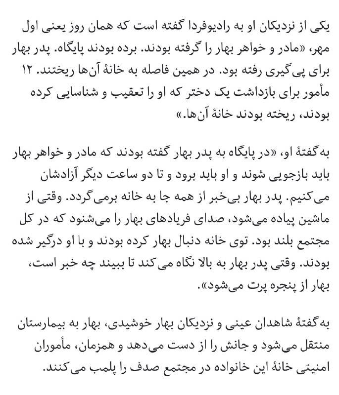 بلایی که ج‌ا سر این دختر و خانواده‌ش آورده غیر‌قابل توصیفه. در آخرین جزئیات منتشر شده آمده در پی هجوم مأموران امنیتی به خانه‌ آنها #بهار_خورشیدی ۲۳ ساله جلوی چشم پدرش از طبقه چهام پرت شده پایین! justchangingun«از فریادها فهمیدیم برای بازداشتش آمده‌اند.حاضر نبود با مأموران برود. صدای مأموران با صدای فریادهای بهار توی مجتمع می‌پیچید. یک‌باره صدای افتادن چیزی آمد و بعد دیدیم بهار از پنجره به پایین پرت شده.دقیقاً همان موقعی بود که پدر بهار رسیده بود جلوی مجتمع. بهار افتاد همان‌جا»mansurehhossai2درباره این گزارش