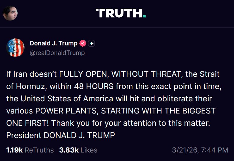 ☄️ ترامپ اعلام کرد اگر ایران از همین لحظه، ظرف ۴۸ ساعت، تنگه هرمز را به‌طور کامل و بدون هیچ تهدیدی باز نکند، ایالات متحده نیروگاه‌های برق این کشور را هدف قرار خواهد داد و نابود خواهد کرد؛ حملاتی که به گفته او «از بزرگ‌ترین نیروگاه آغاز می‌شود».او در پایان نوشت
