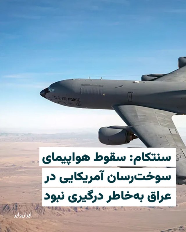 فرماندهی مرکزی ایالات متحده - سنتکام - اعلام کرد از سانحه و «از دست رفتن» یک هواپیمای سوخت رسان کی‌سی ۱۳۵ استراتوتانکر آمریکایی آگاه است.به گفته این فرماندهی، این حادثه در حریم هوایی نیروهای خودی و در جریان عملیات جاری علیه ایران - موسوم به خشم حماسی (اپیک فیوری) - رخ داده و عملیات جستجو و نجات همچنان ادامه دارد.در بیانیه سنتکام که پنجشنبه شب منتشر شد آمده است