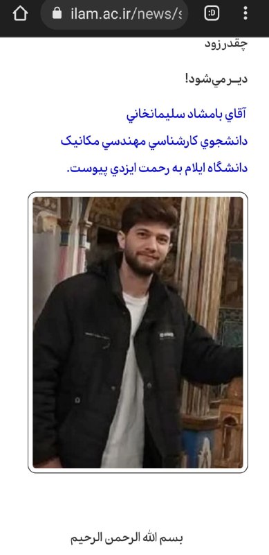 امشب در #آبدانان استان ایلام مردم در اعتراض به مرگ #بامشاد_سلیمانخانی دست به اعتراض زدند و به گزارش شبکه حقوق بشر کردستان، نیروهای امنیتی با تیراندازی چند نفر را زخمی کردند.بامشاد سلیمانخانی چند روز بعد بازداشت به دست نیروهای امنیتی جان باخت و امروز در آبدانان به خاک سپرده شد. FSeifikaranوب سایت دانشگاه ایلام صبح امروز در اطلاعیه‌ای، بدون اشاره به دلیل مرگ #بامشاد_سلیمانخانی دانشجوی ۲۱ ساله کارشناسی مکانیک این دانشگاه را تسلیت گفت. miladpoureisa📡 @VahidOnlineامشب در #آبدانان استان ایلام مردم در اعتراض به مرگ #بامشاد_سلیمانخانی دست به اعتراض زدند و به گزارش شبکه حقوق بشر کردستان، نیروهای امنیتی با تیراندازی چند نفر را زخمی کردند.بامشاد سلیمانخانی چند روز بعد بازداشت به دست نیروهای امنیتی جان باخت و امروز در آبدانان به خاک سپرده شد. FSeifikaranوب سایت دانشگاه ایلام صبح امروز در اطلاعیه‌ای، بدون اشاره به دلیل مرگ #بامشاد_سلیمانخانی دانشجوی ۲۱ ساله کارشناسی مکانیک این دانشگاه را تسلیت گفت. miladpoureisa📡 @VahidOnline