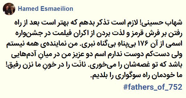 #حامد_اسماعیلیون که همسرش #پریسا_اقبالیان و دخترش #ری‌را_اسماعیلیون بر اثر اصابت موشک‌های سپاه پاسداران به  هواپیمای اوکراینی کشته‌شدند، در صفحه فیس‌بوک خود خطاب به #شهاب_حسینی نوشت