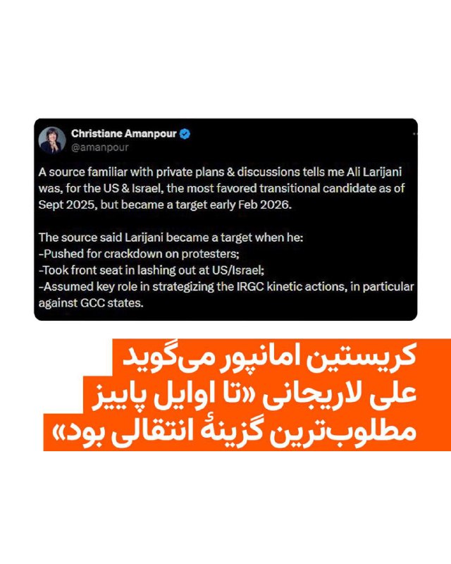 کریستین امانپور، خبرنگار ارشد شبکه سی‌ان‌ان، می‌گوید یک منبع آگاه به او گفته است علی لاریجانی تا اوایل پاییز امسال برای ایالات متحده و اسرائیل مطلوب‌ترین گزینهٔ انتقالی به شمار می‌رفت، اما از میانه بهمن ماه به یک «هدف» تبدیل شد.امانپور روز چهارشنبه ۲۷ اسفند در شبکه اجتماعی ایکس نوشت علی لاریجانی، دبیر شورای عالی امنیت ملی ایران که بامداد سه‌شنبه ۲۶ اسفند کشته شد، «زمانی به هدف تبدیل شد که خواستار سرکوب معترضان شد، در حملات لفظی علیه ایالات متحده و اسرائیل در صف اول قرار گرفت و نقش کلیدی در طراحی اقدامات عملیاتی سپاه پاسداران، به‌ویژه علیه کشورهای شورای همکاری خلیج فارس، بر عهده گرفت».او منبع آگاه خود را معرفی نکرده و ادعای او تاکنون به‌طور مستقل تأیید نشده و مقام‌های رسمی جمهوری اسلامی ایران نیز واکنشی به آن نشان نداده‌اند.@VahidHeadline📡 @VahidOnline